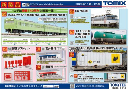 TOMIX 新製品発売情報 2025年11月・12月発売予定 富井銀行 郵便局 郵便ポストセット 広葉樹（ディープグリーン・4本セット） 針葉樹（ディープグリーン・4本セット） JR ED79-50形電気機関車 国鉄 103系通勤電車（高運転台ATC車・ウグイス）基本セット 国鉄 103系通勤電車（初期型非冷房車・ウグイス）増結セット 私有貨車 タキ1000形（日本石油輸送・コスモ石油） 阪急電鉄 新2000系（宝塚線・第1編成）基本セット 阪急電鉄 新2000系（宝塚線・第1編成）増結セット FS579形動力台車 自連形TNカプラー（グレー） 機関車用動輪（銀色・φ7.6グレープレート輪心付・ギア付・4個入） JR貨車 コキ106形（新塗装・ヤマト運輸コンテナ付）Nゲージ鉄道模型