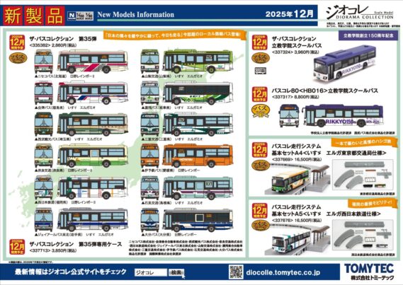 【新製品情報】ジオコレ（鉄コレ・バスコレ） 新製品発売ポスター公開！ 2025年12月発売予定 ・鉄コレポケット 第1弾 東西JR快速電車編　　BOX単位での受注 1,650円 ・鉄コレポケット 専用ケースA（近郊・通勤形用） 3,300円 ・鉄道コレクション 福井鉄道770形（774・775号車）A 8,580円 ・Nゲージ動力ユニットTM-TR03 ＜路面2連接車用＞ 6,160円 ・C-PS27N パンタグラフ 0284 770円 ・鉄道コレクション アルピコ交通上高地線20100形TOBU×ALPICOコラボトレイン2両セット 7,040円 ・Nゲージ動力ユニットTM-06R ＜18m級A＞ 4,840円 ・TT-04R Nゲージ走行用パーツセット（カプラー色 グレー） 1,320円 ・PS35 パンタグラフ 0245 770円 ・鉄道コレクション 名古屋鉄道7300系 2両セット 6,600円 ・鉄道コレクション 名古屋鉄道6000系（5次車・三河線）2両セット 6,600円 ・Nゲージ動力ユニットTM-12R ＜19m級A＞ 4,840円 ・Nゲージ動力ユニットTM-13R ＜19m級B＞ 4,840円 ・TT-04R Nゲージ走行用パーツセット（カプラー色 グレー） 1,320円 ・PT-4212-S パンタグラフ 0250 770円 ・PT42FN2形パンタグラフ(2個入) 770円 ・ザ・バスコレクション 第35弾 2,860円 ・ザ・バスコレクション 第35弾専用ケース 3,850円 ・ザ・バスコレクション 立教学院スクールバス 3,960円 ・ザ・バスコレクション ＜BM-04＞専用動力ユニット 4,400円 ・バスコレ走行システム 基本セットA4＜いすゞ エルガ東京都交通局仕様＞ 16,500円 ・バスコレ走行システム＜S-001-2＞道路パーツS70-RO（8本セット） 1,650円 ・バスコレ走行システム＜C-002-2＞道路パーツC103-30-RO（6本セット） 1,540円 ・バスコレ走行システム＜C-003-2＞道路パーツC140-30-RO（6本セット） 1,540円 ・バスコレ走行システム＜BS-002＞バス停ユニットセットB 2,420円 ・バスコレ走行システム 基本セットA5＜いすゞ エルガ西日本鉄道仕様＞ 16,500円 ・バスコレ走行システム＜S-001-2＞道路パーツS70-RO（8本セット） 1,650円 ・バスコレ走行システム＜C-002-2＞道路パーツC103-30-RO（6本セット） 1,540円 ・バスコレ走行システム＜C-003-2＞道路パーツC140-30-RO（6本セット） 1,540円 ・バスコレ走行システム＜BS-002＞バス停ユニットセットB 2,420円 ・バスコレ80 ＜HB016＞立教学院スクールバス 8,800円 2026年1月発売予定 ・情景小物002-3 露店A3 3,300円 ・情景小物003-3 露店B3 3,300円 ・情景小物004-3 露店C3 3,300円 ・情景小物005-3 露店D3 3,300円 ・情景小物006-1R 御輿・行灯1R 4,400円 ・情景小物030-4 祭の櫓4 3,960円 ・ザ・人間143 お寺の人々 2,420円 ・ザ・人間144 盆踊りの人々 2,420円