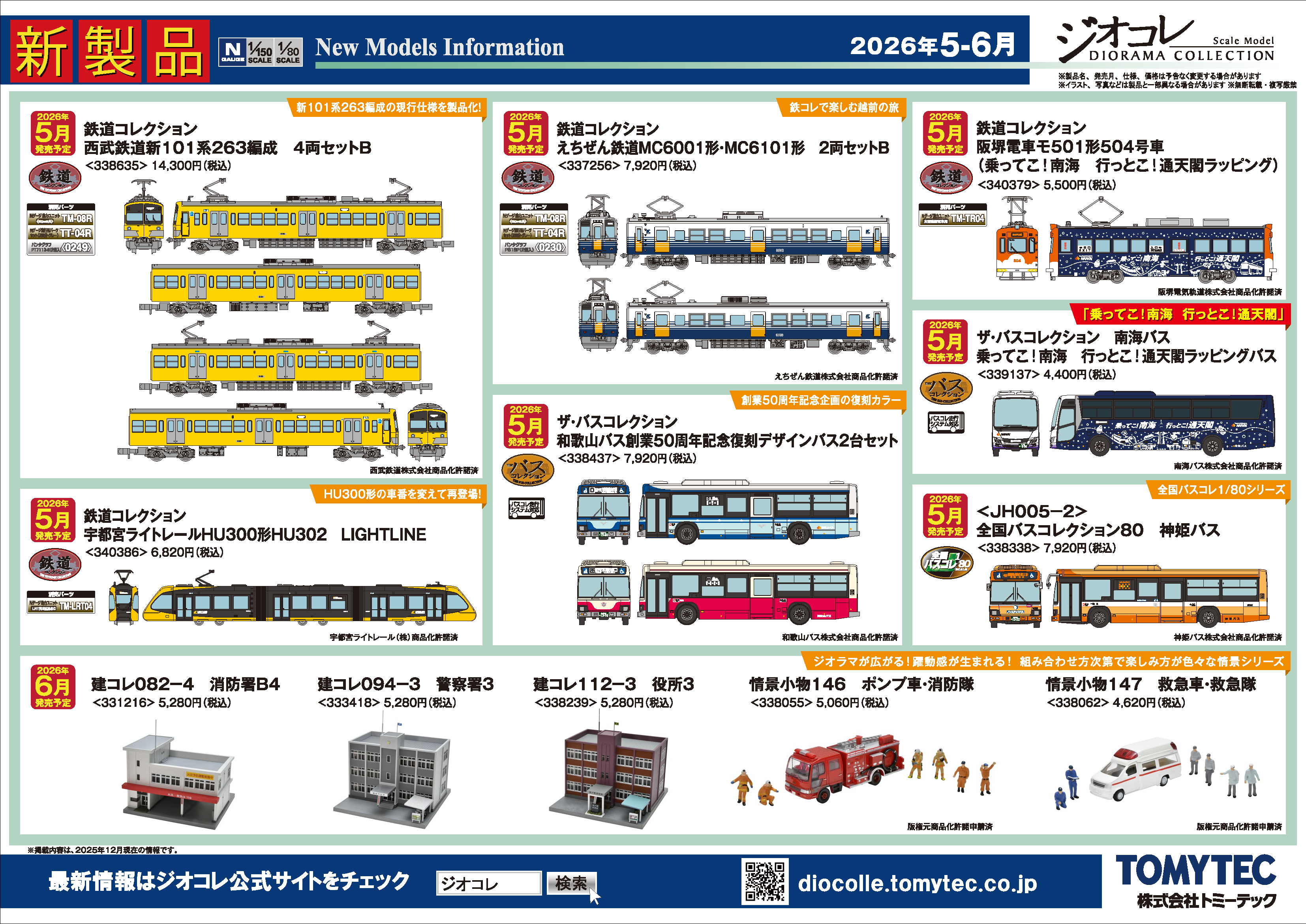 ジオコレ新製品再生産情報 2026年5月発売予定 ･93588 テックステーション JR 103系通勤電車（奈良線・NS401編成)セット　23,100円(税込) ･338635 鉄道コレクション 西武鉄道新101系263編成 ４両セットB　14,300円(税込) ･337256 鉄道コレクション えちぜん鉄道MC6001形・MC6101形 2両セットB　7,920円(税込) ･340386 鉄道コレクション 宇都宮ライトレールHU300形HU302 LIGHTLINE　6,820円(税込) ･340379 鉄道コレクション 阪堺電車モ501形504号車 （乗ってこ！南海 行っとこ！通天閣ラッピング）　5,500円(税込) ･338437 ザ・バスコレクション 和歌山バス創業50周年記念復刻デザインバス２台セット　7,920円(税込) ･339137 ザ・バスコレクション 南海バス 乗ってこ！南海 行っとこ！通天閣ラッピングバス　4,400円(税込) ･338338 ＜JH005-2＞全国バスコレクション80 神姫バス　7,920円(税込) 2026年6月発売予定 ･331216 建コレ082-4 消防署B4　5,280円(税込) ･333418 建コレ094-3 警察署3　5,280円(税込) ･338239 建コレ112-3 役所3　5,280円(税込) ･338055 情景小物146 ポンプ車・消防隊　5,060円(税込) ･338062 情景小物147 救急車・救急隊　4,620円(税込) ･330738 情景小物145 パトカー・警察官　3,960円(税込) ･328209 情景コレクション 情景小物047-3 交番3　2,860円(税込) ･314257 ザ・人間139 スマホを見る人々 　1,760円(税込) ･320692 ザ・人間140 テレビクルー　1,760円(税込)